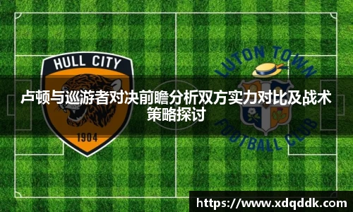 卢顿与巡游者对决前瞻分析双方实力对比及战术策略探讨
