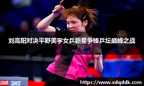 刘高阳对决平野美宇女乒新星争锋乒坛巅峰之战